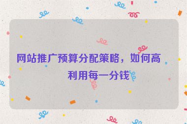 網(wǎng)站推廣預算分配策略，如何高效利用每一分錢