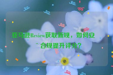 亞馬遜Review獲取新規(guī)，如何安全合規(guī)提升評分？