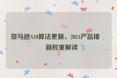 亞馬遜A10算法更新，2024產(chǎn)品排名新權重解讀