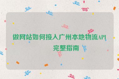 做網(wǎng)站如何接入廣州本地物流API？完整指南