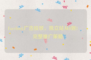 Facebook廣告投放，獨(dú)立站從0到1的完整推廣策略