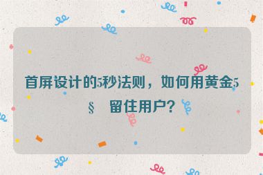 首屏設(shè)計(jì)的5秒法則，如何用黃金5秒留住用戶(hù)？