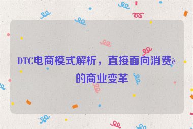 DTC電商模式解析，直接面向消費者的商業(yè)變革