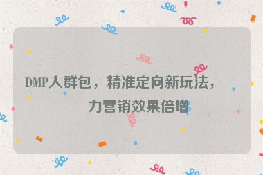 DMP人群包，精準(zhǔn)定向新玩法，助力營(yíng)銷效果倍增