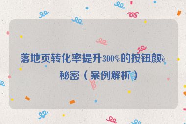 落地頁(yè)轉(zhuǎn)化率提升300%的按鈕顏色秘密（案例解析）