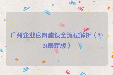 廣州企業(yè)官網(wǎng)建設(shè)全流程解析（2024最新版）