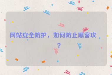 網(wǎng)站安全防護(hù)，如何防止黑客攻擊？
