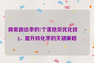 降低跳出率的7個落地頁優(yōu)化技巧，提升轉(zhuǎn)化率的關(guān)鍵策略