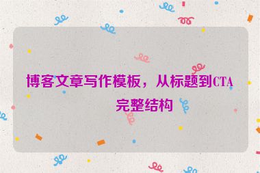 博客文章寫作模板，從標(biāo)題到CTA的完整結(jié)構(gòu)