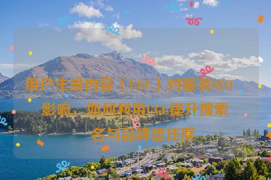 用戶(hù)生成內(nèi)容（UGC）對(duì)服裝SEO的影響，如何利用UGC提升搜索排名與品牌信任度