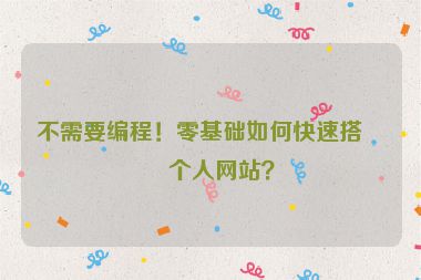 不需要編程！零基礎(chǔ)如何快速搭建個人網(wǎng)站？