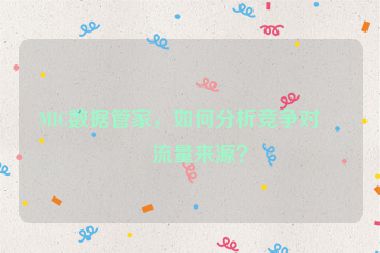 MIC數(shù)據(jù)管家，如何分析競(jìng)爭(zhēng)對(duì)手流量來(lái)源？