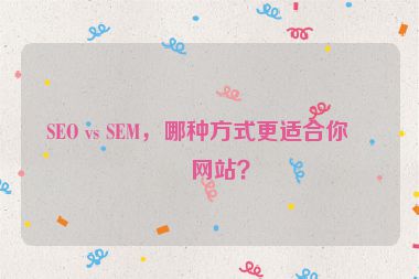SEO vs SEM，哪種方式更適合你的網(wǎng)站？