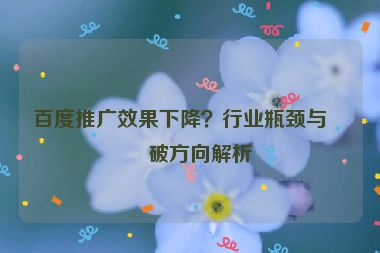 百度推廣效果下降？行業(yè)瓶頸與突破方向解析