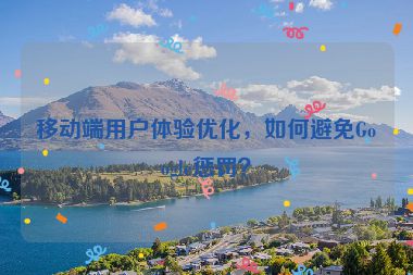 移動(dòng)端用戶體驗(yàn)優(yōu)化，如何避免Google懲罰？
