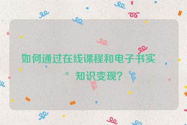 如何通過在線課程和電子書實(shí)現(xiàn)知識(shí)變現(xiàn)？