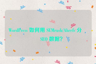 WordPress 如何用 SEMrush/Ahrefs 分析 SEO 數(shù)據(jù)？