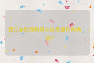 獨(dú)立站如何利用AR技術(shù)提升購物體驗(yàn)？