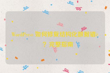 WordPress 如何修復(fù)結(jié)構(gòu)化數(shù)據(jù)錯(cuò)誤？完整指南