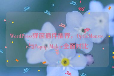 WordPress彈窗插件推薦，OptinMonster與Popup Maker全面對比
