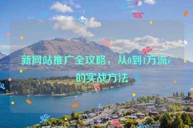新網(wǎng)站推廣全攻略，從0到1萬(wàn)流量的實(shí)戰(zhàn)方法