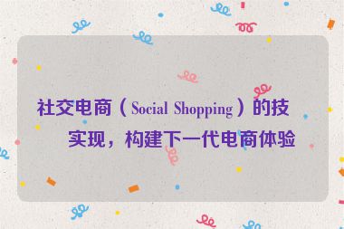 社交電商（Social Shopping）的技術(shù)實(shí)現(xiàn)，構(gòu)建下一代電商體驗(yàn)