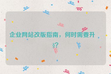 企業(yè)網(wǎng)站改版指南，何時(shí)需要升級(jí)？