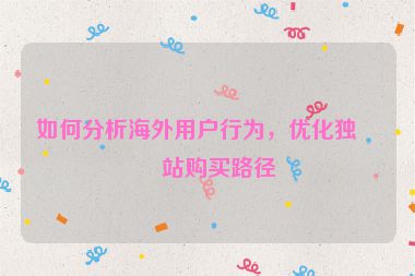 如何分析海外用戶行為，優(yōu)化獨立站購買路徑
