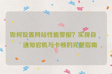 如何設(shè)置網(wǎng)站性能警報？實(shí)現(xiàn)自動通知宕機(jī)與卡頓的完整指南