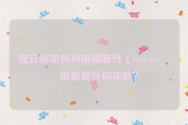 獨立站如何利用稀缺性（Scarcity）策略提升購買欲？