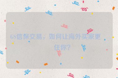 GS信保交易，如何讓海外買家更信任你？