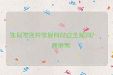 如何發(fā)現(xiàn)并修復(fù)網(wǎng)站安全漏洞？全面指南