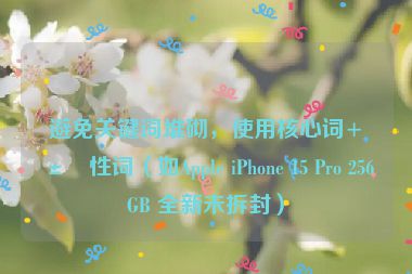 避免關(guān)鍵詞堆砌，使用核心詞+屬性詞（如Apple iPhone 15 Pro 256GB 全新未拆封）