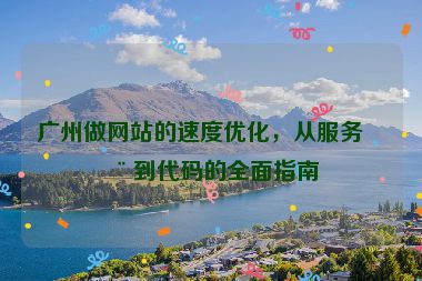 廣州做網(wǎng)站的速度優(yōu)化，從服務器到代碼的全面指南