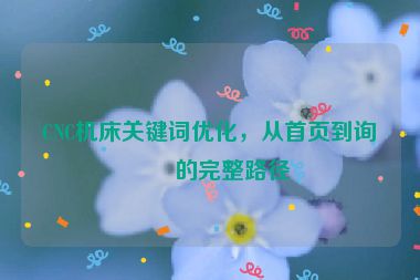 CNC機(jī)床關(guān)鍵詞優(yōu)化，從首頁(yè)到詢盤的完整路徑