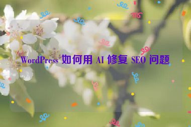 WordPress 如何用 AI 修復(fù) SEO 問題？