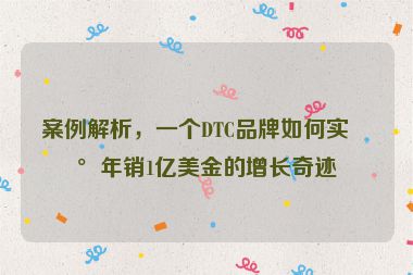 案例解析，一個(gè)DTC品牌如何實(shí)現(xiàn)年銷1億美金的增長(zhǎng)奇跡