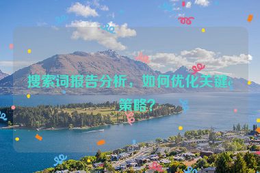 搜索詞報(bào)告分析，如何優(yōu)化關(guān)鍵詞策略？